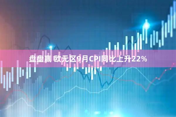 盘盘赢 欧元区9月CPI同比上升22%