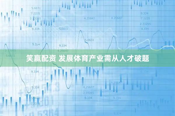 笑赢配资 发展体育产业需从人才破题