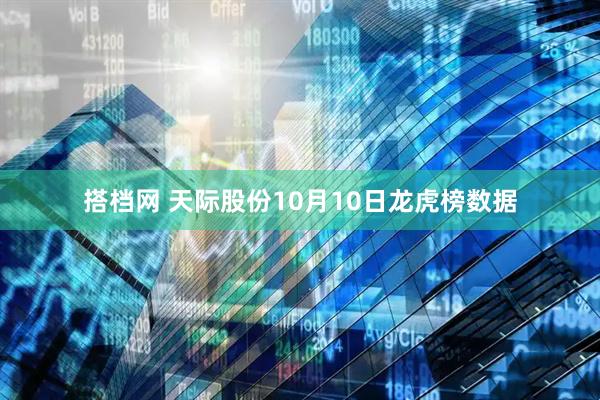 搭档网 天际股份10月10日龙虎榜数据