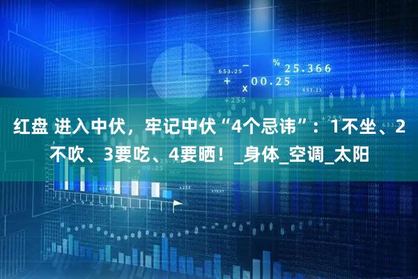 红盘 进入中伏，牢记中伏“4个忌讳”：1不坐、2不吹、3要吃、4要晒！_身体_空调_太阳