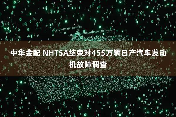 中华金配 NHTSA结束对455万辆日产汽车发动机故障调查
