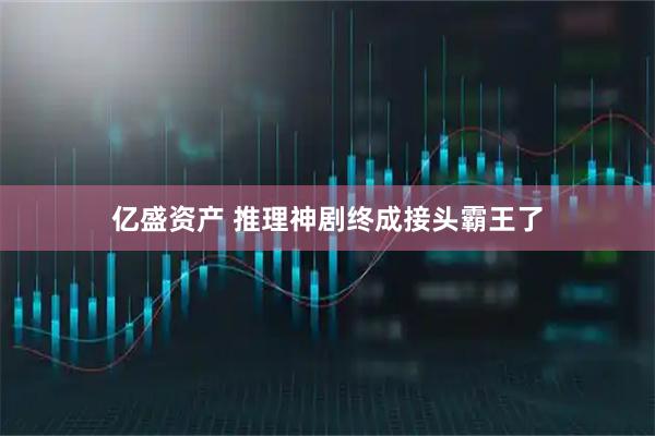 亿盛资产 推理神剧终成接头霸王了