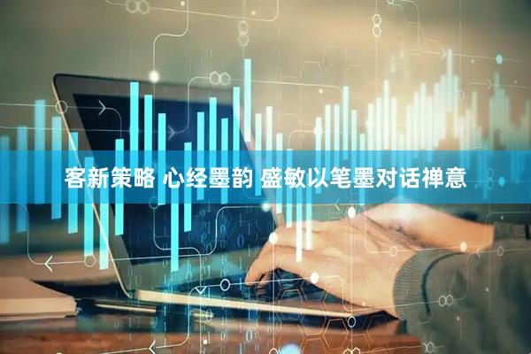 客新策略 心经墨韵 盛敏以笔墨对话禅意