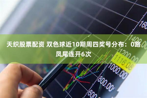 天织股票配资 双色球近10期周四奖号分布：0路凤尾连开6次
