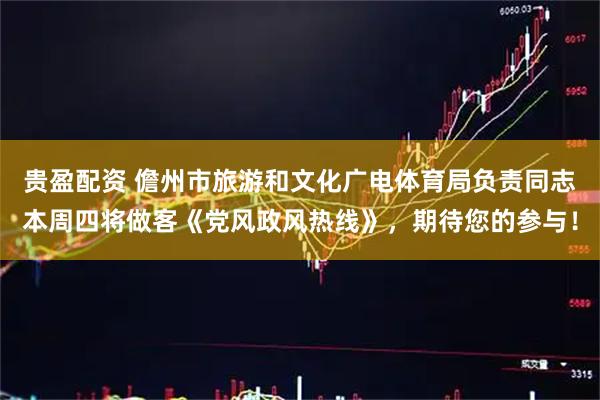 贵盈配资 儋州市旅游和文化广电体育局负责同志本周四将做客《党风政风热线》，期待您的参与！