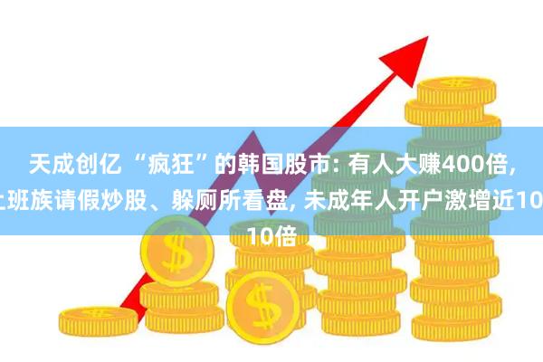 天成创亿 “疯狂”的韩国股市: 有人大赚400倍, 上班族请假炒股、躲厕所看盘, 未成年人开户激增近10倍