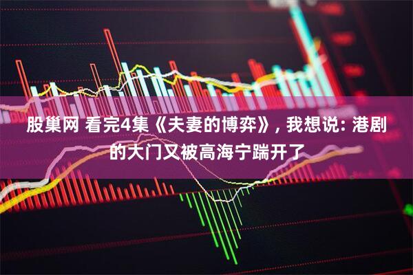 股巢网 看完4集《夫妻的博弈》, 我想说: 港剧的大门又被高海宁踹开了