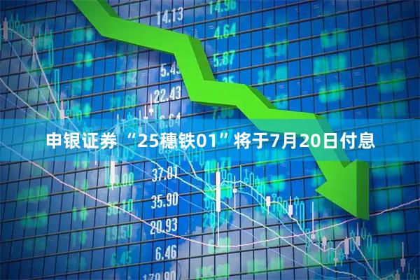 申银证券 “25穗铁01”将于7月20日付息