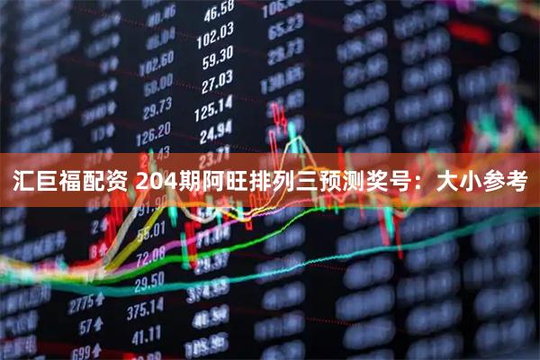 汇巨福配资 204期阿旺排列三预测奖号：大小参考