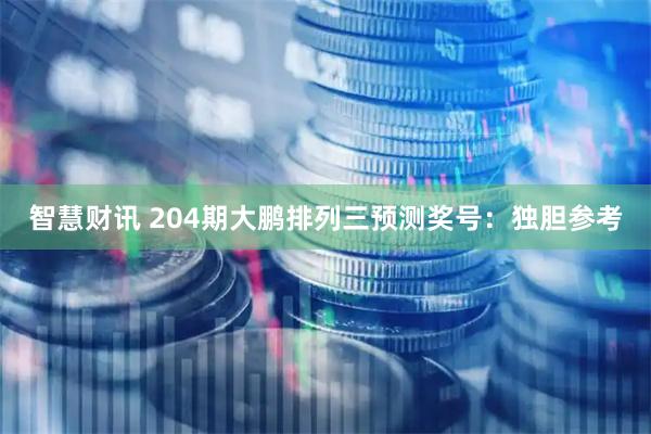 智慧财讯 204期大鹏排列三预测奖号：独胆参考