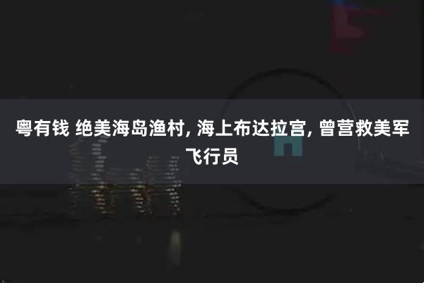 粤有钱 绝美海岛渔村, 海上布达拉宫, 曾营救美军飞行员
