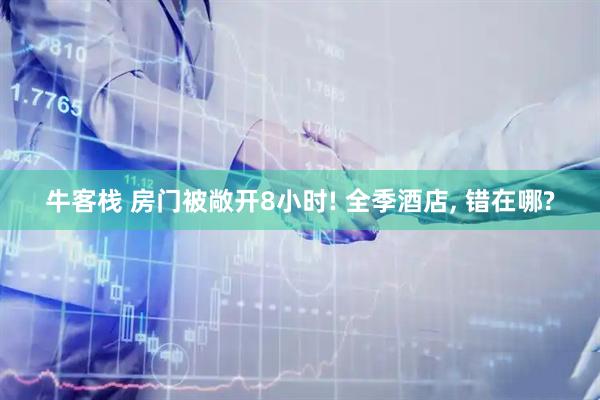 牛客栈 房门被敞开8小时! 全季酒店, 错在哪?